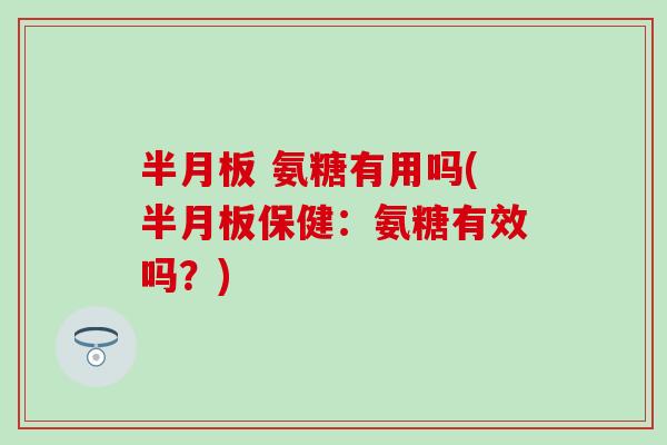半月板 氨糖有用吗(半月板保健:氨糖有效吗?)-第1张图片-氨糖科普网 半月板 氨糖有用吗(半月板保健:氨糖有效吗?)-第1张图片-氨糖科普网