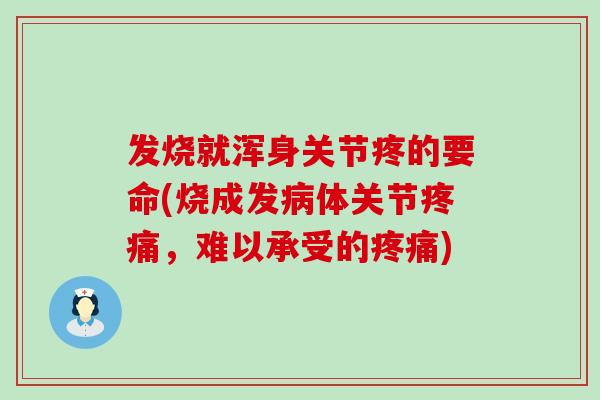 发烧就浑身关节疼的要命(烧成发病体关节疼痛,难以承受的疼痛)-第1张图片-氨糖科普网 发烧就浑身关节疼的要命(烧成发病体关节疼痛,难以承受的疼痛)-第1张图片-氨糖科普网