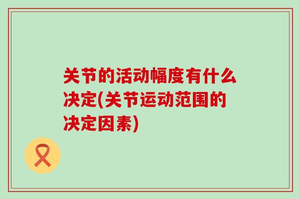 关节的活动幅度有什么决定(关节运动范围的决定因素)-第1张图片-氨糖科普网 关节的活动幅度有什么决定(关节运动范围的决定因素)-第1张图片-氨糖科普网