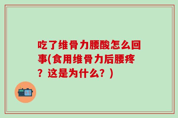 吃了维骨力腰酸怎么回事(食用维骨力后腰疼？这是为什么？)-第1张图片-氨糖科普网