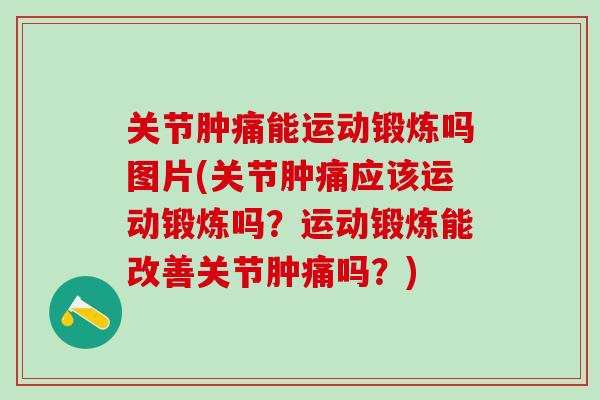 关节肿痛能运动锻炼吗图片(关节肿痛应该运动锻炼吗?运动锻炼能改善关节肿痛吗?)-第1张图片-氨糖科普网 关节肿痛能运动锻炼吗图片(关节肿痛应该运动锻炼吗?运动锻炼能改善关节肿痛吗?)-第1张图片-氨糖科普网