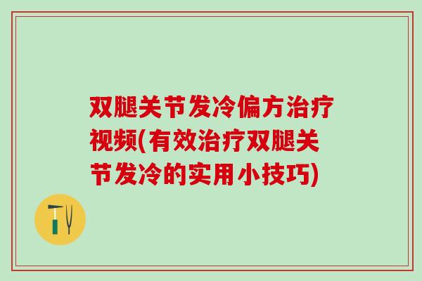 双腿关节发冷偏方治疗视频(有效治疗双腿关节发冷的实用小技巧)-第1张图片-氨糖科普网 双腿关节发冷偏方治疗视频(有效治疗双腿关节发冷的实用小技巧)-第1张图片-氨糖科普网