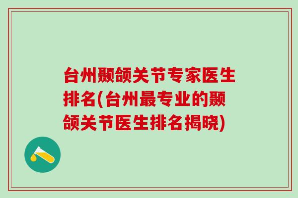 台州颞颌关节专家医生排名(台州最专业的颞颌关节医生排名揭晓)-第1张图片-氨糖科普网 台州颞颌关节专家医生排名(台州最专业的颞颌关节医生排名揭晓)-第1张图片-氨糖科普网