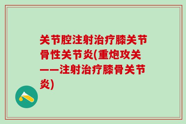 关节腔注射治疗膝关节骨性关节炎(重炮攻关——注射治疗膝骨关节炎)-第1张图片-氨糖科普网 关节腔注射治疗膝关节骨性关节炎(重炮攻关——注射治疗膝骨关节炎)-第1张图片-氨糖科普网