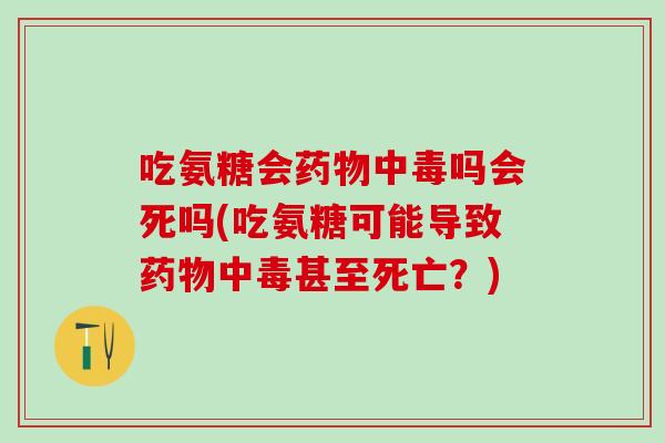 吃氨糖会药物中毒吗会死吗(吃氨糖可能导致药物中毒甚至死亡?)-第1张图片-氨糖科普网 吃氨糖会药物中毒吗会死吗(吃氨糖可能导致药物中毒甚至死亡?)-第1张图片-氨糖科普网