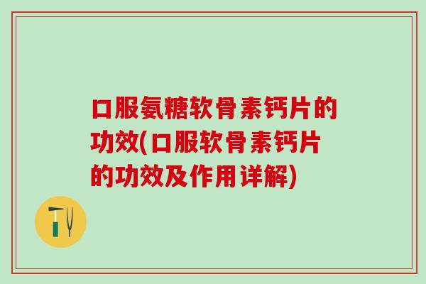口服氨糖软骨素钙片的功效(口服软骨素钙片的功效及作用详解)-第1张图片-氨糖科普网 口服氨糖软骨素钙片的功效(口服软骨素钙片的功效及作用详解)-第1张图片-氨糖科普网