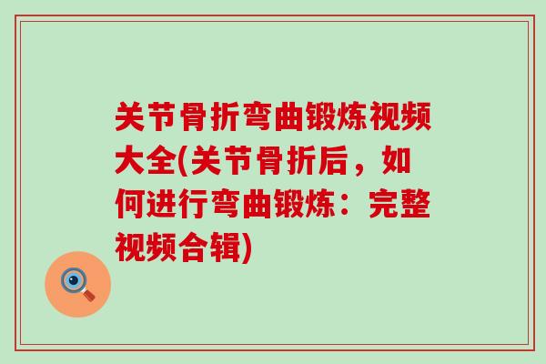 关节骨折弯曲锻炼视频大全(关节骨折后,如何进行弯曲锻炼:完整视频合辑)-第1张图片-氨糖科普网 关节骨折弯曲锻炼视频大全(关节骨折后,如何进行弯曲锻炼:完整视频合辑)-第1张图片-氨糖科普网