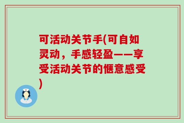 可活动关节手(可自如灵动,手感轻盈——享受活动关节的惬意感受)-第1张图片-氨糖科普网 可活动关节手(可自如灵动,手感轻盈——享受活动关节的惬意感受)-第1张图片-氨糖科普网