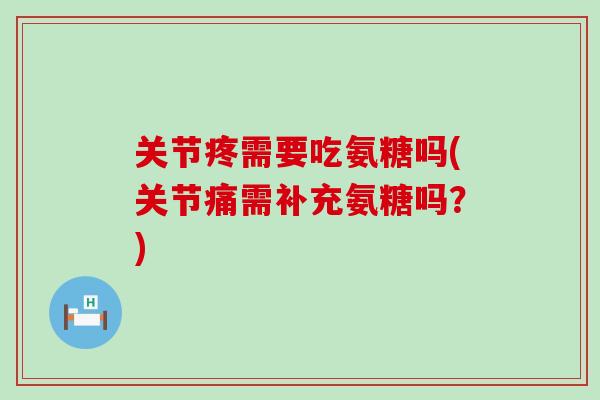 关节疼需要吃氨糖吗(关节痛需补充氨糖吗?)-第1张图片-氨糖科普网 关节疼需要吃氨糖吗(关节痛需补充氨糖吗?)-第1张图片-氨糖科普网
