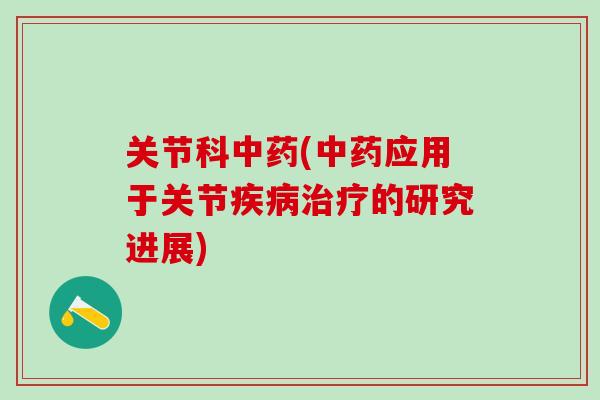 关节科中药(中药应用于关节疾病治疗的研究进展)-第1张图片-氨糖科普网 关节科中药(中药应用于关节疾病治疗的研究进展)-第1张图片-氨糖科普网