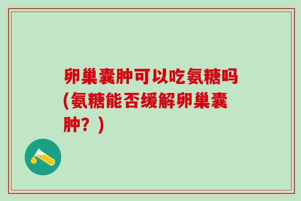 卵巢囊肿可以吃氨糖吗(氨糖能否缓解卵巢囊肿？)-第1张图片-氨糖科普网