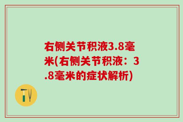 右侧关节积液3.8毫米(右侧关节积液:3.8毫米的症状解析)-第1张图片-氨糖科普网 右侧关节积液3.8毫米(右侧关节积液:3.8毫米的症状解析)-第1张图片-氨糖科普网
