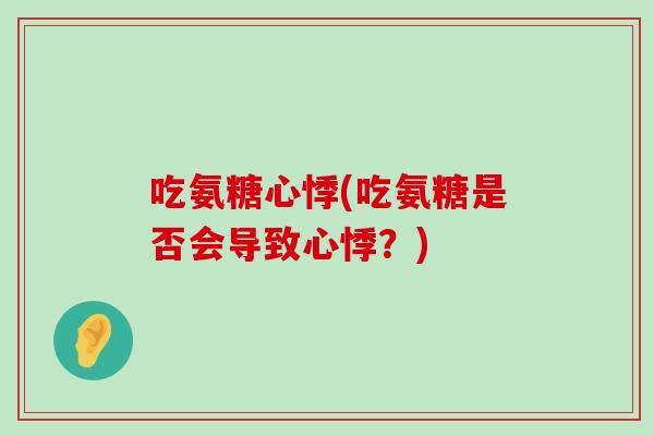 吃氨糖心悸(吃氨糖是否会导致心悸?)-第1张图片-氨糖科普网 吃氨糖心悸(吃氨糖是否会导致心悸?)-第1张图片-氨糖科普网