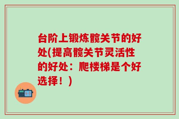 台阶上锻炼髋关节的好处(提高髋关节灵活性的好处：爬楼梯是个好选择！)-第1张图片-氨糖科普网