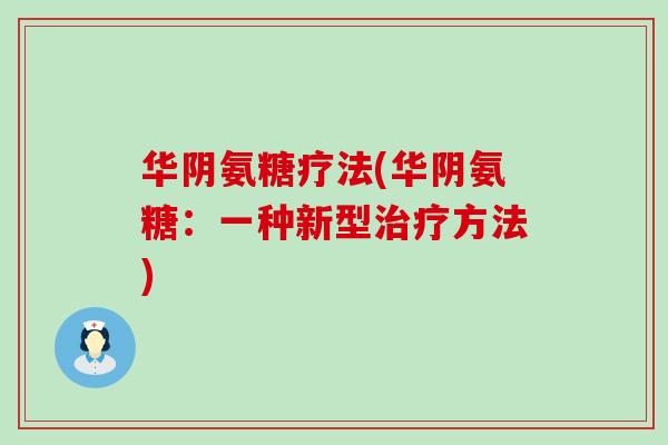 华阴氨糖疗法(华阴氨糖:一种新型治疗方法)-第1张图片-氨糖科普网 华阴氨糖疗法(华阴氨糖:一种新型治疗方法)-第1张图片-氨糖科普网