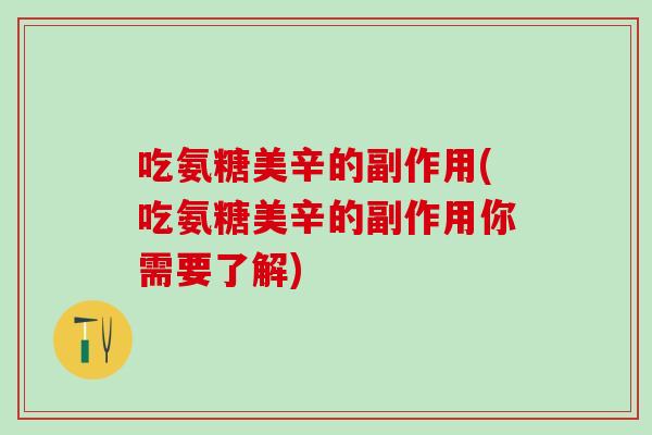 吃氨糖美辛的副作用(吃氨糖美辛的副作用你需要了解)-第1张图片-氨糖科普网 吃氨糖美辛的副作用(吃氨糖美辛的副作用你需要了解)-第1张图片-氨糖科普网
