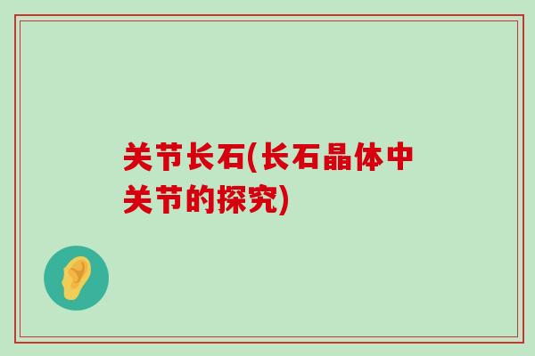 关节长石(长石晶体中关节的探究)-第1张图片-氨糖科普网 关节长石(长石晶体中关节的探究)-第1张图片-氨糖科普网