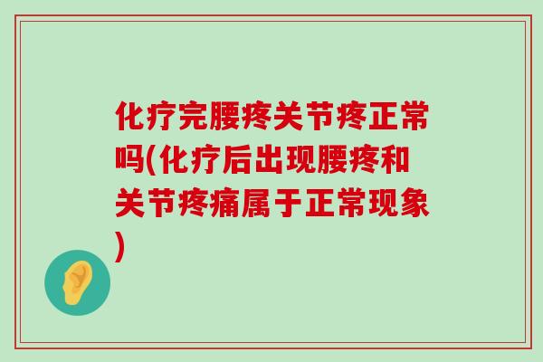 化疗完腰疼关节疼正常吗(化疗后出现腰疼和关节疼痛属于正常现象)-第1张图片-氨糖科普网 化疗完腰疼关节疼正常吗(化疗后出现腰疼和关节疼痛属于正常现象)-第1张图片-氨糖科普网