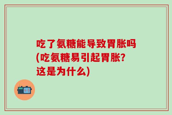 吃了氨糖能导致胃胀吗(吃氨糖易引起胃胀?这是为什么)-第1张图片-氨糖科普网 吃了氨糖能导致胃胀吗(吃氨糖易引起胃胀?这是为什么)-第1张图片-氨糖科普网