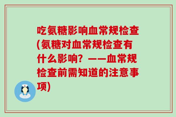 吃氨糖影响血常规检查(氨糖对血常规检查有什么影响?——血常规检查前需知道的注意事项)-第1张图片-氨糖科普网 吃氨糖影响血常规检查(氨糖对血常规检查有什么影响?——血常规检查前需知道的注意事项)-第1张图片-氨糖科普网