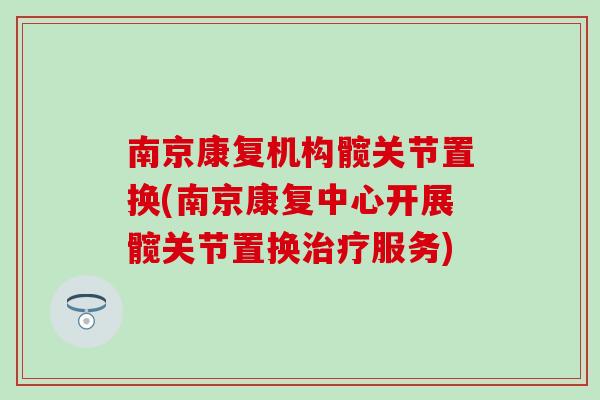 南京康复机构髋关节置换(南京康复中心开展髋关节置换治疗服务)-第1张图片-氨糖科普网 南京康复机构髋关节置换(南京康复中心开展髋关节置换治疗服务)-第1张图片-氨糖科普网
