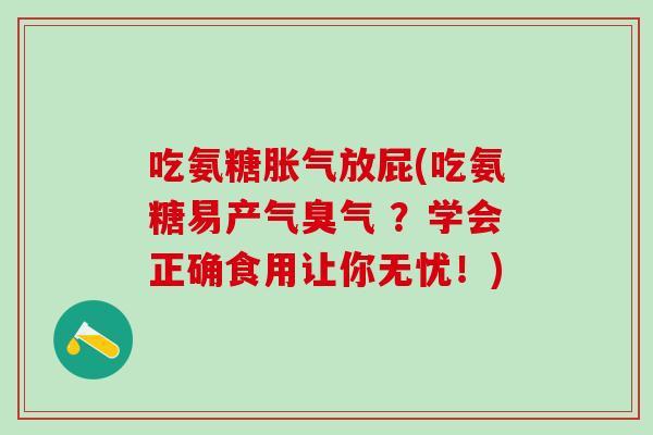 吃氨糖胀气放屁(吃氨糖易产气臭气 ?学会正确食用让你无忧!)-第1张图片-氨糖科普网 吃氨糖胀气放屁(吃氨糖易产气臭气 ?学会正确食用让你无忧!)-第1张图片-氨糖科普网