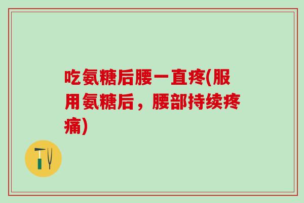吃氨糖后腰一直疼(服用氨糖后,腰部持续疼痛)-第1张图片-氨糖科普网 吃氨糖后腰一直疼(服用氨糖后,腰部持续疼痛)-第1张图片-氨糖科普网