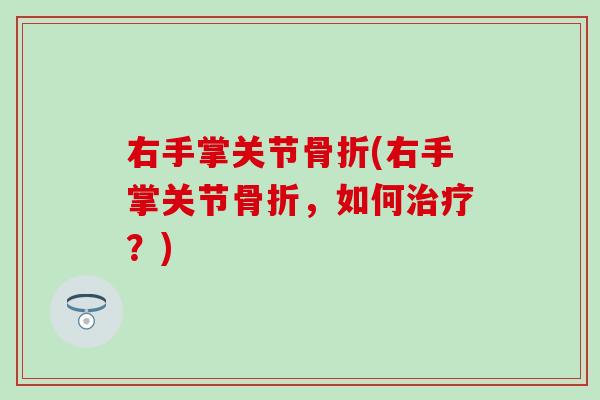右手掌关节骨折(右手掌关节骨折，如何治疗？)-第1张图片-氨糖科普网