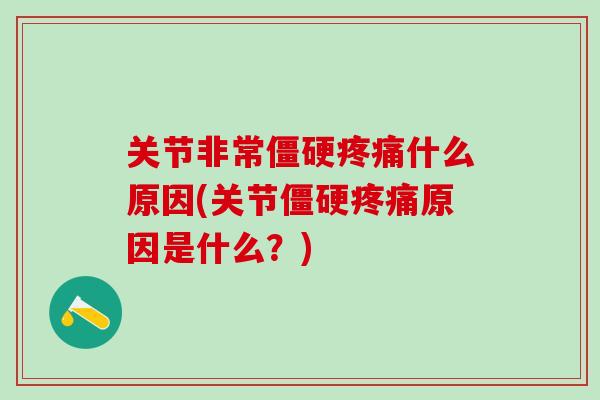 关节非常僵硬疼痛什么原因(关节僵硬疼痛原因是什么?)-第1张图片-氨糖科普网 关节非常僵硬疼痛什么原因(关节僵硬疼痛原因是什么?)-第1张图片-氨糖科普网