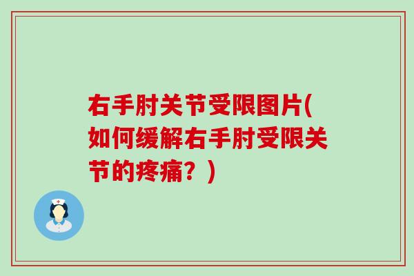 右手肘关节受限图片(如何缓解右手肘受限关节的疼痛?)-第1张图片-氨糖科普网 右手肘关节受限图片(如何缓解右手肘受限关节的疼痛?)-第1张图片-氨糖科普网