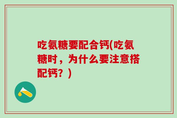 吃氨糖要配合钙(吃氨糖时,为什么要注意搭配钙?)-第1张图片-氨糖科普网 吃氨糖要配合钙(吃氨糖时,为什么要注意搭配钙?)-第1张图片-氨糖科普网
