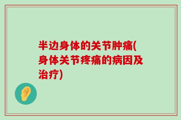 半边身体的关节肿痛(身体关节疼痛的病因及治疗)-第1张图片-氨糖科普网
