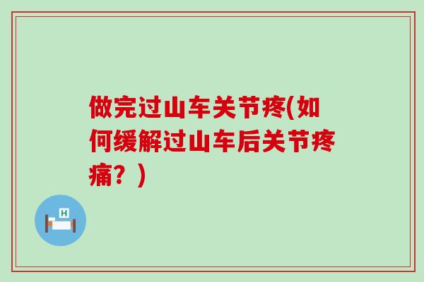 做完过山车关节疼(如何缓解过山车后关节疼痛？)-第1张图片-氨糖科普网