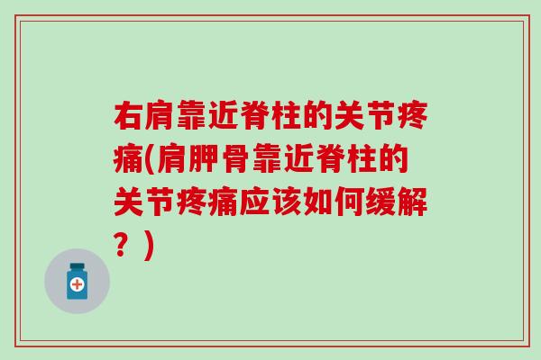 右肩靠近脊柱的关节疼痛(肩胛骨靠近脊柱的关节疼痛应该如何缓解?)-第1张图片-氨糖科普网 右肩靠近脊柱的关节疼痛(肩胛骨靠近脊柱的关节疼痛应该如何缓解?)-第1张图片-氨糖科普网