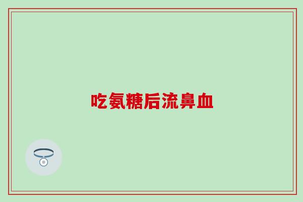 吃氨糖后流鼻血-第1张图片-氨糖科普网 吃氨糖后流鼻血-第1张图片-氨糖科普网