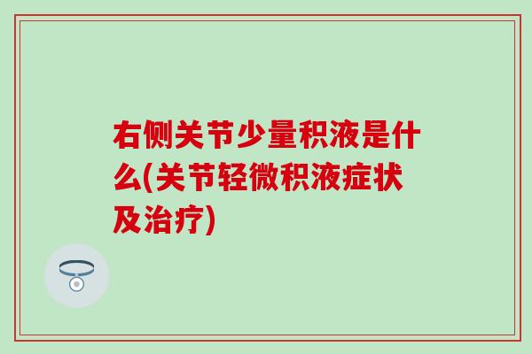 右侧关节少量积液是什么(关节轻微积液症状及治疗)-第1张图片-氨糖科普网 右侧关节少量积液是什么(关节轻微积液症状及治疗)-第1张图片-氨糖科普网