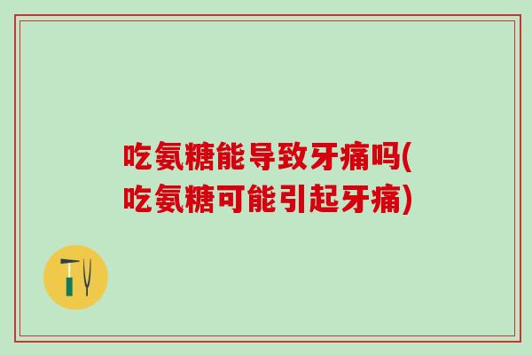 吃氨糖能导致牙痛吗(吃氨糖可能引起牙痛)-第1张图片-氨糖科普网 吃氨糖能导致牙痛吗(吃氨糖可能引起牙痛)-第1张图片-氨糖科普网