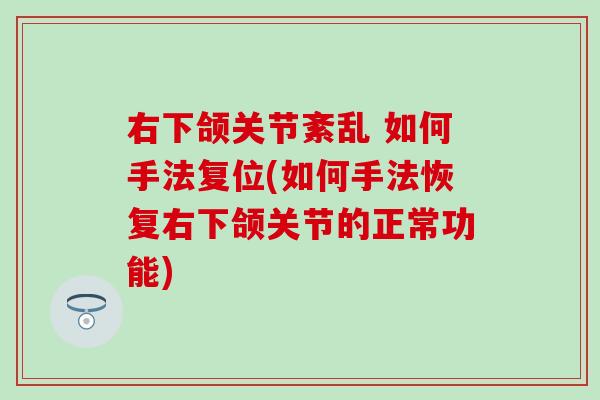 右下颌关节紊乱 如何手法复位(如何手法恢复右下颌关节的正常功能)-第1张图片-氨糖科普网 右下颌关节紊乱 如何手法复位(如何手法恢复右下颌关节的正常功能)-第1张图片-氨糖科普网