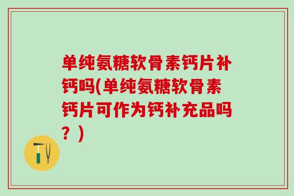 单纯氨糖软骨素钙片补钙吗(单纯氨糖软骨素钙片可作为钙补充品吗?)-第1张图片-氨糖科普网 单纯氨糖软骨素钙片补钙吗(单纯氨糖软骨素钙片可作为钙补充品吗?)-第1张图片-氨糖科普网
