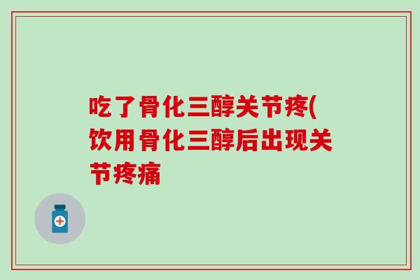 吃了骨化三醇关节疼(饮用骨化三醇后出现关节疼痛-第1张图片-氨糖科普网