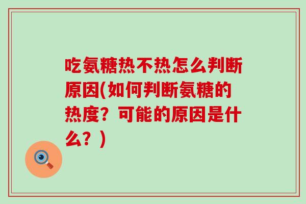 吃氨糖热不热怎么判断原因(如何判断氨糖的热度?可能的原因是什么?)-第1张图片-氨糖科普网 吃氨糖热不热怎么判断原因(如何判断氨糖的热度?可能的原因是什么?)-第1张图片-氨糖科普网