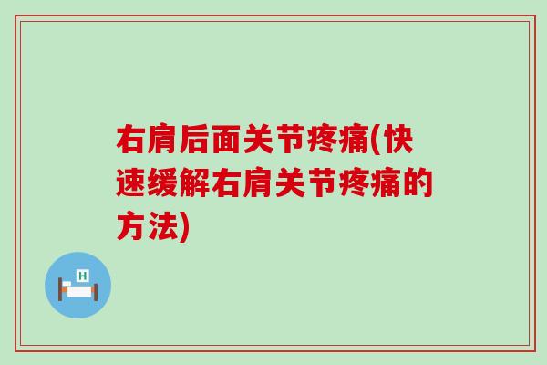 右肩后面关节疼痛(快速缓解右肩关节疼痛的方法)-第1张图片-氨糖科普网 右肩后面关节疼痛(快速缓解右肩关节疼痛的方法)-第1张图片-氨糖科普网