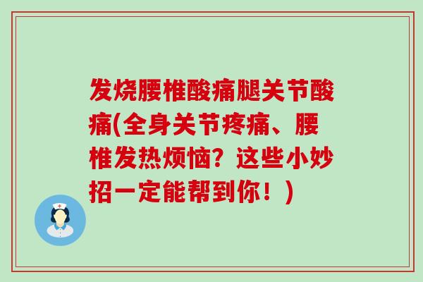 发烧腰椎酸痛腿关节酸痛(全身关节疼痛、腰椎发热烦恼?这些小妙招一定能帮到你!)-第1张图片-氨糖科普网 发烧腰椎酸痛腿关节酸痛(全身关节疼痛、腰椎发热烦恼?这些小妙招一定能帮到你!)-第1张图片-氨糖科普网