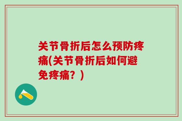 关节骨折后怎么预防疼痛(关节骨折后如何避免疼痛?)-第1张图片-氨糖科普网 关节骨折后怎么预防疼痛(关节骨折后如何避免疼痛?)-第1张图片-氨糖科普网