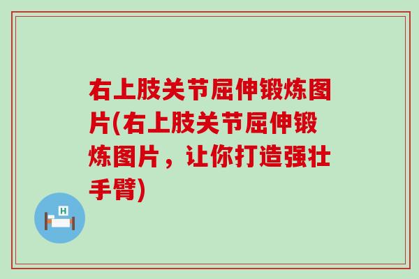 右上肢关节屈伸锻炼图片(右上肢关节屈伸锻炼图片,让你打造强壮手臂)-第1张图片-氨糖科普网 右上肢关节屈伸锻炼图片(右上肢关节屈伸锻炼图片,让你打造强壮手臂)-第1张图片-氨糖科普网