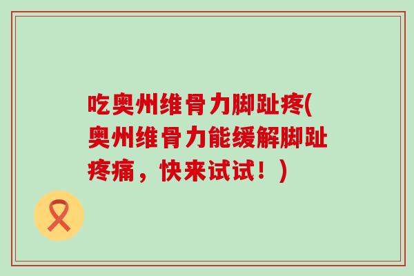吃奥州维骨力脚趾疼(奥州维骨力能缓解脚趾疼痛,快来试试!)-第1张图片-氨糖科普网 吃奥州维骨力脚趾疼(奥州维骨力能缓解脚趾疼痛,快来试试!)-第1张图片-氨糖科普网
