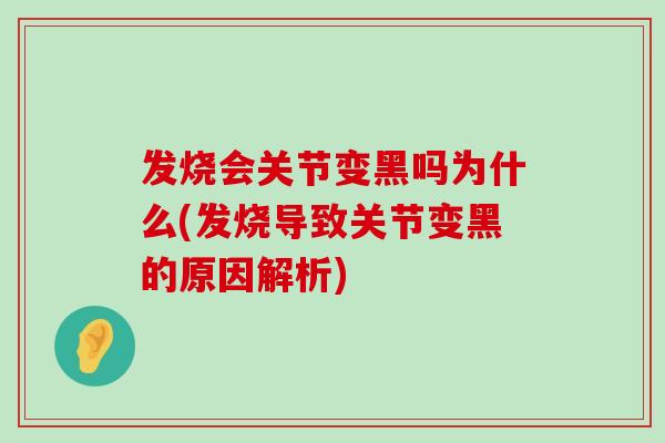 发烧会关节变黑吗为什么(发烧导致关节变黑的原因解析)-第1张图片-氨糖科普网 发烧会关节变黑吗为什么(发烧导致关节变黑的原因解析)-第1张图片-氨糖科普网