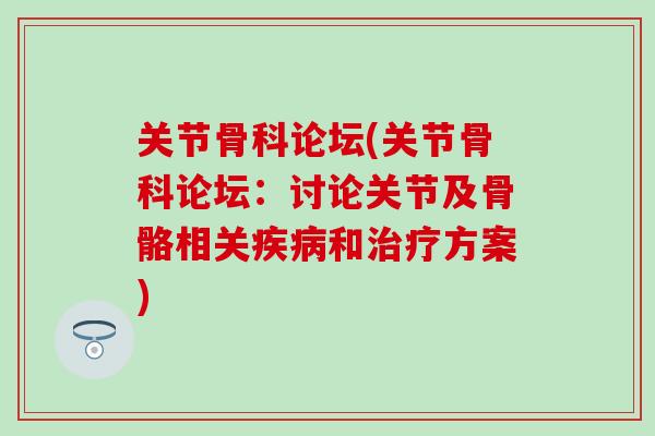关节骨科论坛(关节骨科论坛：讨论关节及骨骼相关疾病和治疗方案)-第1张图片-氨糖科普网