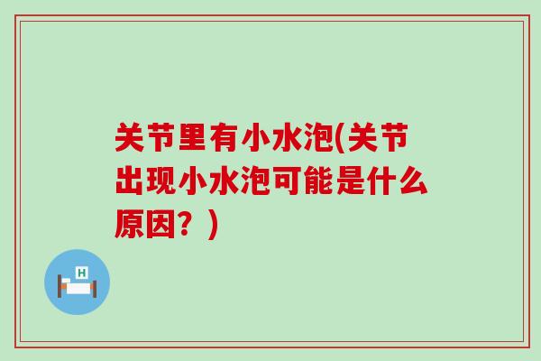 关节里有小水泡(关节出现小水泡可能是什么原因?)-第1张图片-氨糖科普网 关节里有小水泡(关节出现小水泡可能是什么原因?)-第1张图片-氨糖科普网