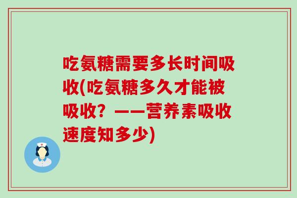 吃氨糖需要多长时间吸收(吃氨糖多久才能被吸收?——营养素吸收速度知多少)-第1张图片-氨糖科普网 吃氨糖需要多长时间吸收(吃氨糖多久才能被吸收?——营养素吸收速度知多少)-第1张图片-氨糖科普网
